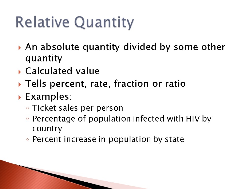 An absolute quantity divided by some other quantity Calculated value Tells percent, rate, fraction